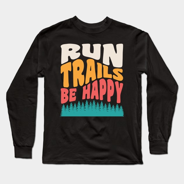 Trail Running Run Trails Be Happy Trail and Ultra Running Long Sleeve T-Shirt by PodDesignShop